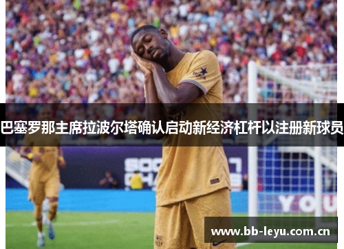 巴塞罗那主席拉波尔塔确认启动新经济杠杆以注册新球员
