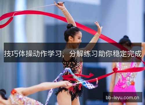 技巧体操动作学习，分解练习助你稳定完成