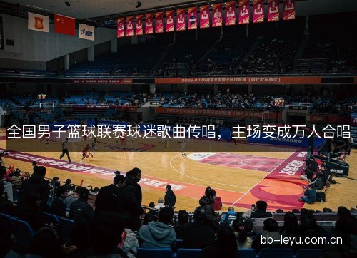 全国男子篮球联赛球迷歌曲传唱，主场变成万人合唱